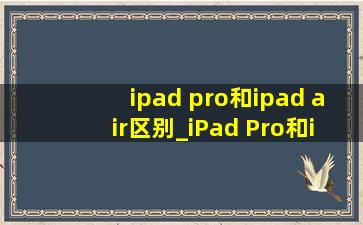 ipad pro和ipad air区别_iPad Pro和iPad Air区别是什么